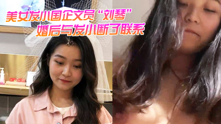 美女发小国企文员刘琴婚后与发小断了联系不雅视频曝光.流出封面