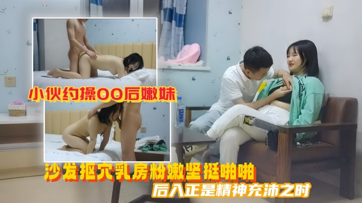 美男子探花小伙约操00后嫩妹沙发抠穴乳房粉嫩坚挺啪.啪后入正是精神充沛之时高清源码录制封面