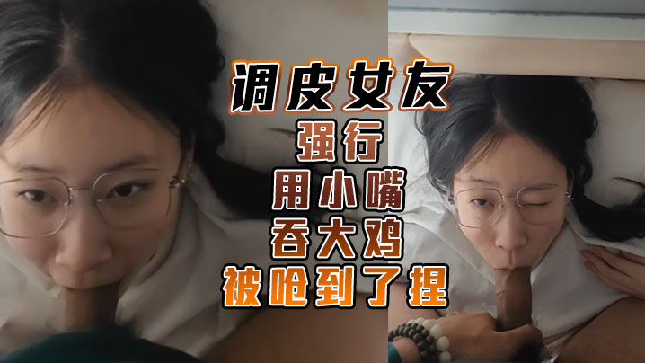 调皮女友强行用小嘴吞大鸡被呛到了捏.封面
