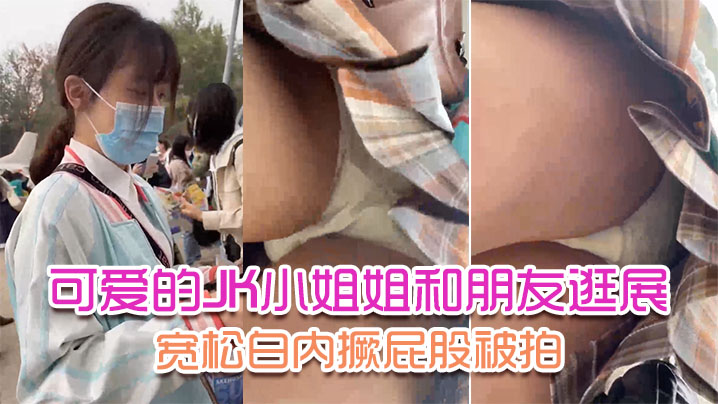 可爱的JK小姐姐和朋友逛展宽松白内撅屁股被拍前后抄.封面