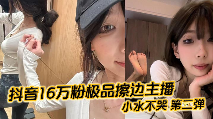 抖音16万粉极品擦边主播小水不哭第二弹完整做爱资源.流出高颜值女大化身丝足御姐丝足美腿粉嫩蜜穴在镜头面前大肆发骚各种姿势伺候榜一大哥封面