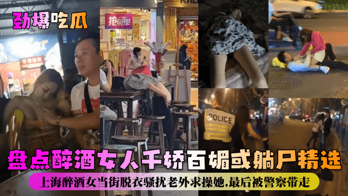 劲爆吃瓜盘点醉酒女人千娇百媚或躺尸精选.上海醉酒女当街脱衣骚扰老外求操她最后被警察带走封面