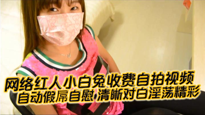 国产自拍网络红人小白兔收费自拍视频自动.假屌自慰清晰对白淫荡精彩想看吗小骚逼迫不及待啦封面