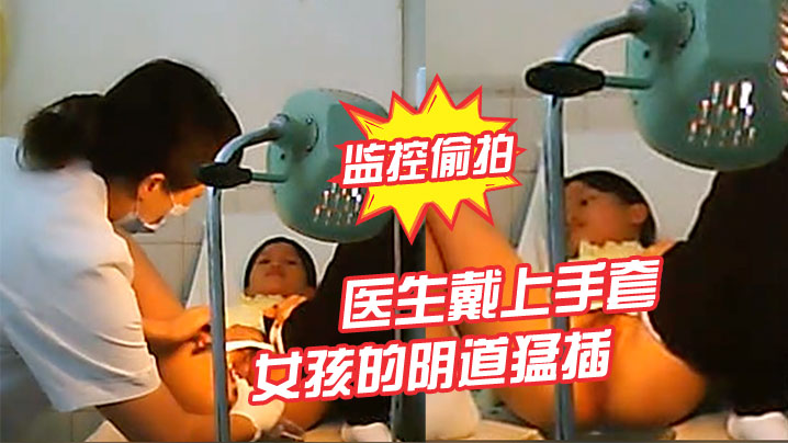 监控偷拍不知道这做的什么检查医生戴上手.套在女孩的阴道猛插封面
