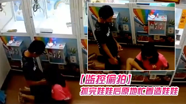 监控偷拍学生情侣在娃娃机上抓娃娃抓完娃.娃后原地忙着造娃娃封面