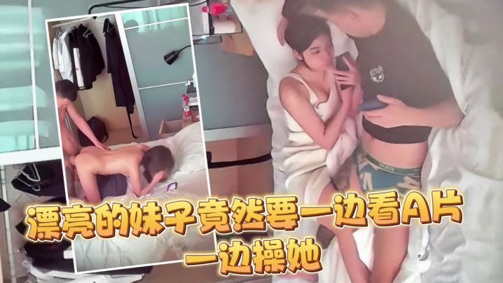 监控偷拍大半个月几乎每天都打炮妹子这么.漂亮竟然要一边看A片一边操她封面