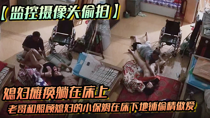 监控摄像头偷拍媳妇瘫痪躺在床上睡觉后老.哥和照顾媳妇的小保姆在床下地铺偷情做爱封面