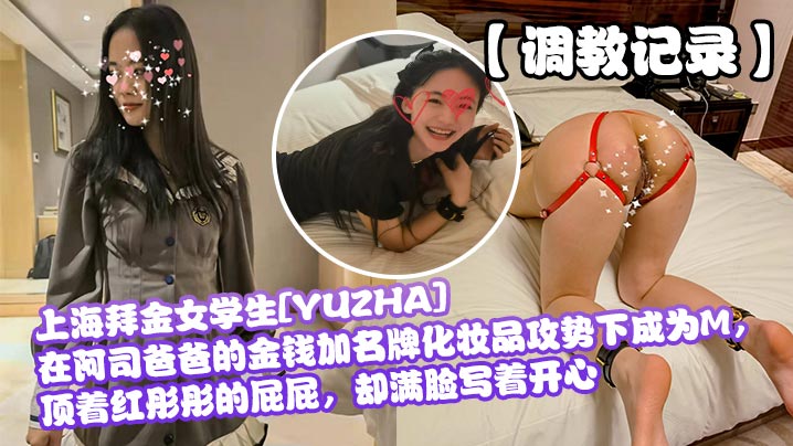 调教记录.上海拜金女学生YUZHA在阿司爸爸的金钱加名牌化妆品攻势下成为M顶着红彤彤的屁屁却满脸写着开心封面