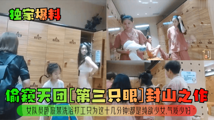 独家爆料偷窥天团第三只眼封山.之作女队员卧底某洗浴打工只为这十几分钟都是纯欲少女气质少妇封面