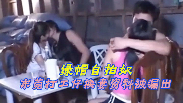 绿帽奴自拍东莞打工仔换妻资料.被漏出封面