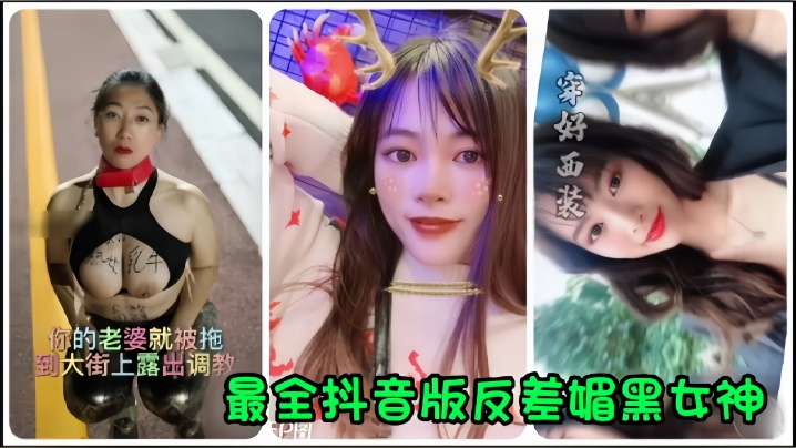 抖音网红全网最全抖音版反差媚.黑女神流出你的老婆就被拖到大街上露出调教封面