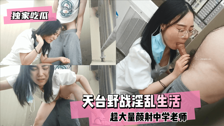独家吃瓜天台野战超大量颜射中.学老师的淫乱生活封面