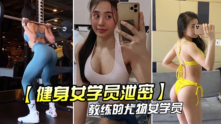 健身女学员泄密教练的尤物女学.员_健身房_身材健美的_萝莉型小妞_啪啪福利流出后入撞击屁股弹性丰满值得拥有封面
