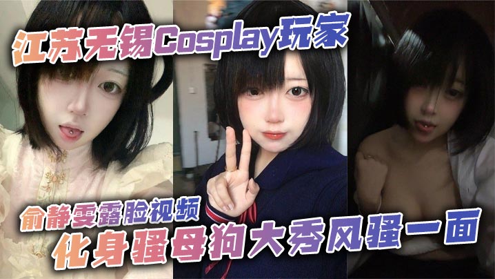 江苏无锡Cosplay玩家俞.静雯露脸视频化身骚母狗大秀风骚一面她在镜头前搔首弄姿摸奶挑逗卖骚尺度大到炸裂勾引网友的淫荡姿态让人血脉喷张封面