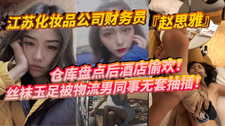 江苏化妆品公司财务员赵思雅仓.库盘点后酒店偷欢丝袜玉足被物流男同事无套抽插多姿势调教呻吟不断封面