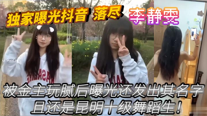 独家曝光抖音_落尽_被金主玩.腻后曝光还发出其名字_李静雯_且还是昆明十级舞蹈生封面