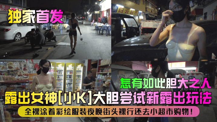 独家首发露出女神小K大胆尝试新露出玩法全裸涂着彩.绘服装夜晚街头裸行还去小超市购物怎有如此胆大之人封面