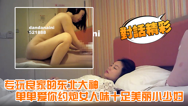 对话精彩专玩良家的东北大神单单爱你约炮女人味十足.美丽小少妇呻吟声太销魂了淫叫说受不了了安全期直接内射封面