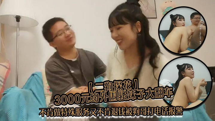 二狗探花3000元约外围骚妹.子大翻车不肯做特殊服务又不肯退钱被狗哥打电话报警封面