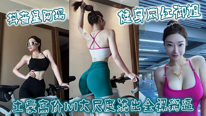抖音皇阿玛健身网红御姐土豪高价1v1大尺度流出全.裸掰逼封面