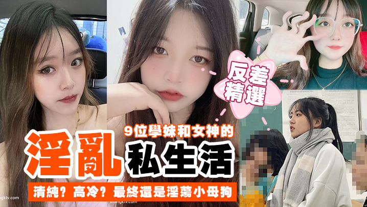反差精选9位学妹和女神的淫乱私生活清纯高冷最终还.是淫荡小母狗封面