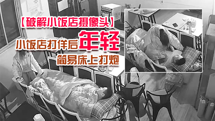 破解小饭店摄像头小饭店打佯后年轻小老板和服务业在.里面用凳子搭个简易床上打炮封面