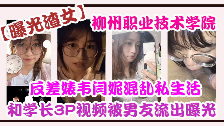 曝光渣女柳州.职业技.术学院反差.婊韦.闫妮私..生活混乱.头像和学长3.P视频被.男友流出.曝光封面