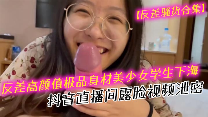 反差骚货合集反差高颜值极品身材美少女学生下海抖音.直播间露脸视频泄密口交吹箫封面