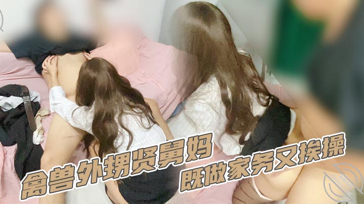 家庭乱伦禽兽外甥贤舅妈既做家务又挨操.封面