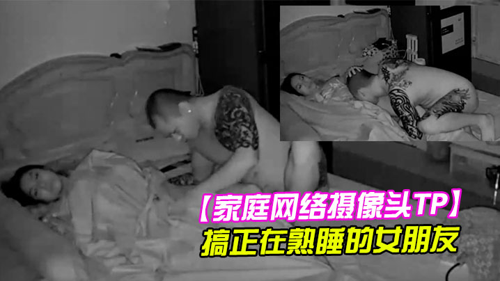 家庭网络摄像头TP健壮纹身哥半夜回家搞正在熟睡的.女朋友封面