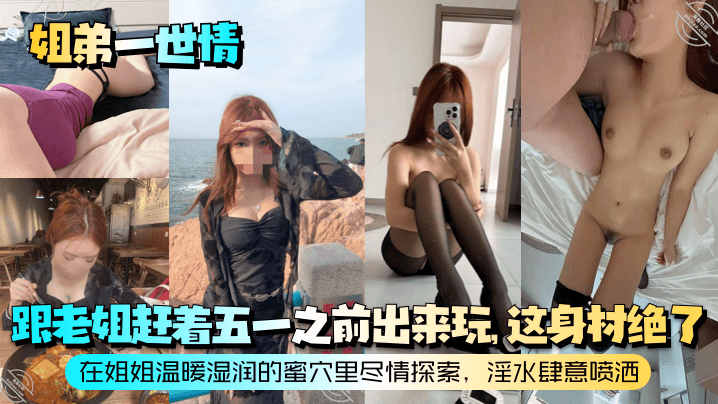 姐弟一世情跟老姐赶着五一之前出来玩这身材绝了在姐.姐温暖湿润的蜜穴里尽情探索淫水肆意喷洒封面
