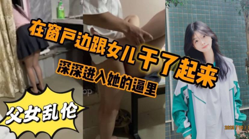 看见女儿站在窗户那里立马就忍不住的跟跟女儿在窗户.边干了起来女儿先是帮我口了几下_后来就忍不住的想让女儿趴在窗户上我在后面深深进入她的逼里封面
