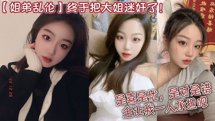 姐弟乱伦终于把大姐迷奸了是喜是忧是对是错全让我一.人承担吧封面