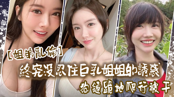 姐弟乱伦终究没忍住巨乳姐姐的诱惑首次乳交无套内射.后入插菊封面