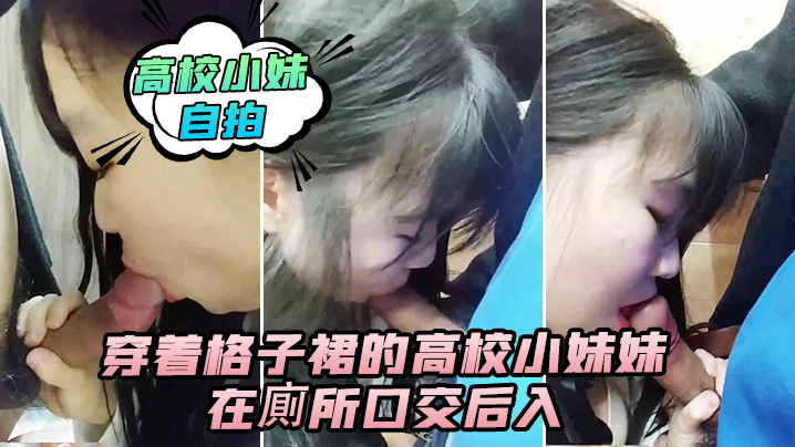 高校小妹自拍穿着格子裙的高校小妹妹在廁所口交后入._男人的鸡巴真翘啊_在卫生间确实很刺激_隔壁还有人_就是味道有点封面
