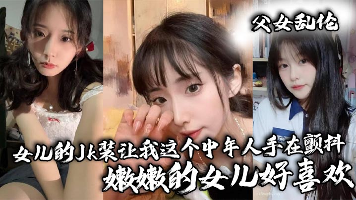 父女乱伦女儿的Jk装让我这个中年人手在颤抖_嫩嫩.的女儿好喜欢封面