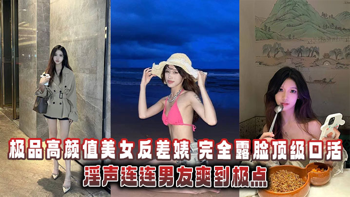 极品高颜值美女反差婊完全露脸顶级口活淫声连连男友.爽到极点泄密流出封面
