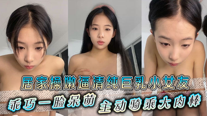 居家操嫩逼清纯巨乳小女友乖巧一脸呆萌主动骑乘大肉.棒封面