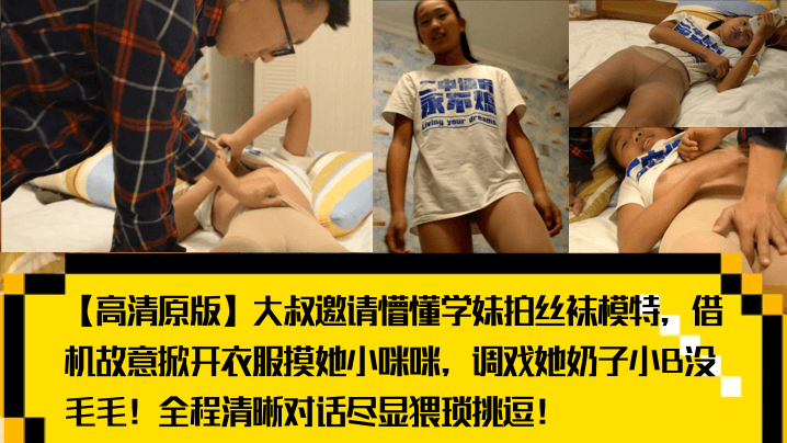 高清原版大叔邀请懵懂学妹拍丝袜模特借机故意掀开衣.服摸她小咪咪调戏她奶子小B没毛毛全程清晰对话尽显猥琐挑逗封面