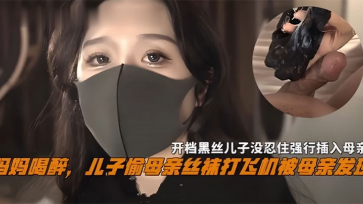 妈妈喝醉儿子偷母亲丝袜撸管被母亲发现开档黑丝儿子.没忍住强操_乱伦封面