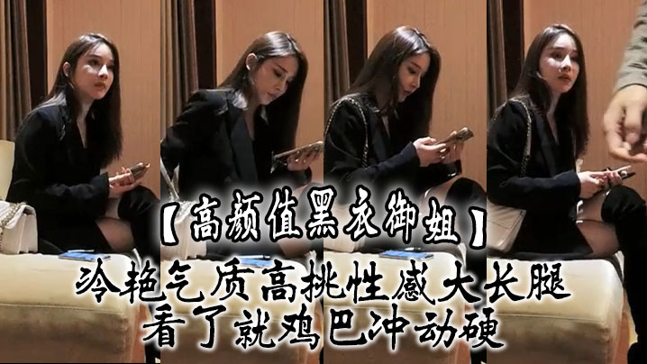 高颜值黑衣御姐冷艳气质高挑性感大长腿看了就鸡巴冲.动硬抱住互相舔吸玩逼逼深扣啪啪猛力打桩操穴封面