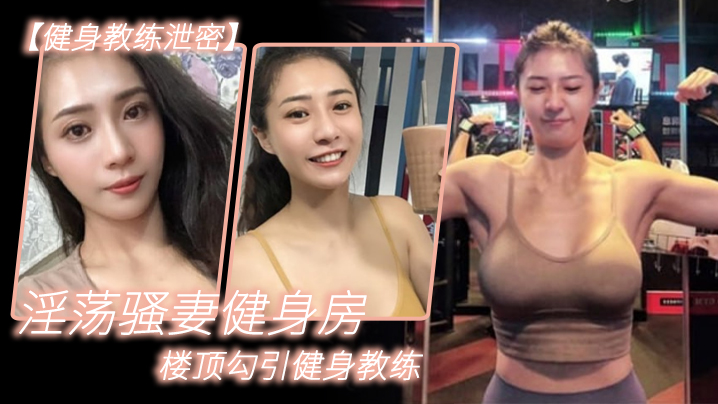 健身教练泄密淫荡骚妻健身房楼顶勾引健身教练_跪舔.后入冲刺封面