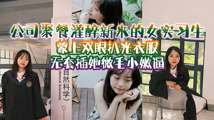 公司聚餐灌醉新来的女实习生蒙上双眼扒光衣服无套插.她微毛小嫩逼想成为公司转正员工这一关是必不可少的封面