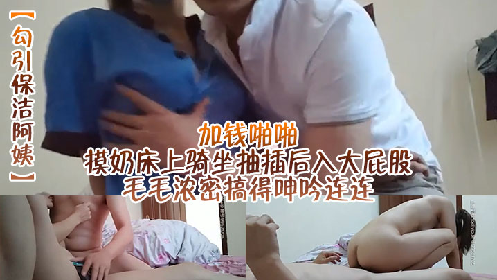 勾引保洁阿姨加钱啪啪摸奶床上骑坐抽插后入大屁股毛.毛浓密搞得呻吟连连封面