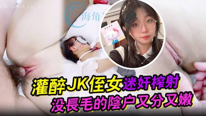 灌醉JK侄女迷奸榨射没长毛的阴户又分又嫩肉棒抽刺..滚烫窒息榨射封面