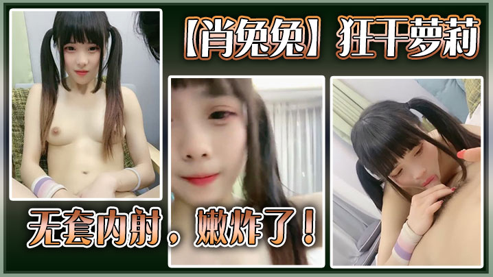高中生肖兔兔狂干萝莉无套内射嫩炸了.封面