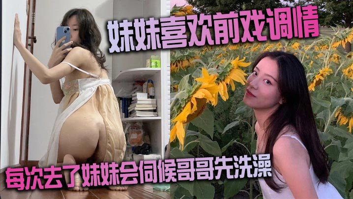 妹妹喜欢前戏调情家里很多妹妹的情趣每次去了妹妹会.伺候哥哥先洗澡很不错的妹子封面