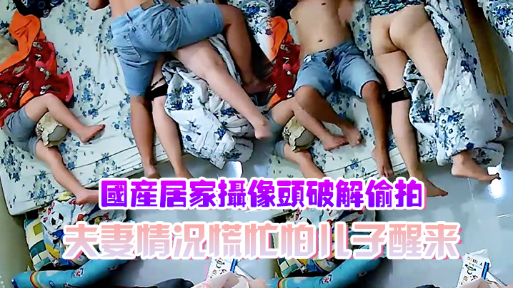 国产居家摄像头破解偷拍夫妻情况慌忙怕儿子醒来裤子.不敢脱动静不敢大做爱辛苦了封面