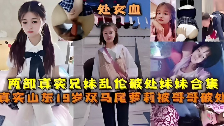 两部真实兄妹乱伦破处妹妹合集真实山东19岁双马尾.萝莉被哥哥破处封面