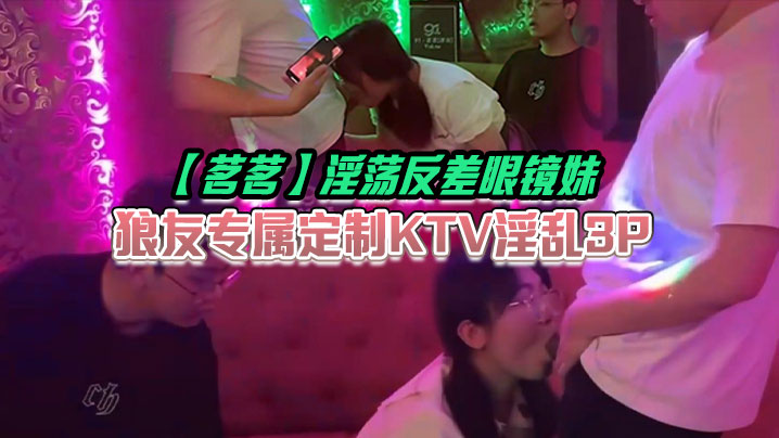 茗茗淫荡反差眼镜妹狼友专属定制KTV淫乱3P跟着.音乐艹着穴嘴里还含着鸡巴相当会玩封面